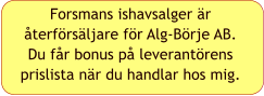 Forsmans ishavsalger är återförsäljare för Alg-Börje AB. Du får bonus på leverantörens prislista när du handlar hos mig.